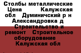 Столбы металлические › Цена ­ 265 - Калужская обл., Думиничский р-н, Александровка д. Строительство и ремонт » Строительное оборудование   . Калужская обл.